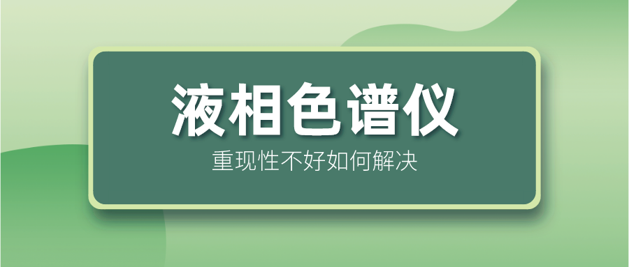 液相色譜儀重現(xiàn)性不好怎么解決？