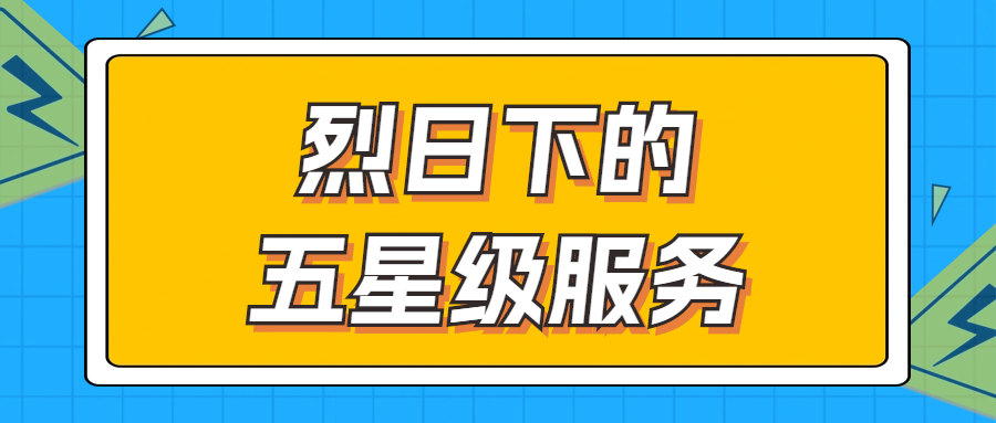 烈日下的五星級服務 | 輾轉(zhuǎn)四地奔波1000多公里，為客戶送上星級服務！